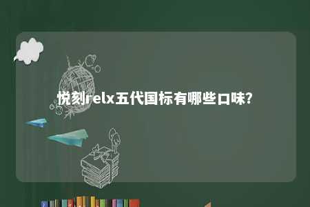 悦刻relx五代国标有哪些口味	？ 